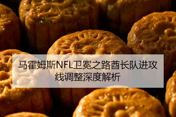 马霍姆斯NFL卫冕之路酋长队进攻线调整深度解析
