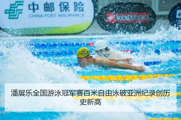潘展乐全国游泳冠军赛百米自由泳破亚洲纪录创历史新高
