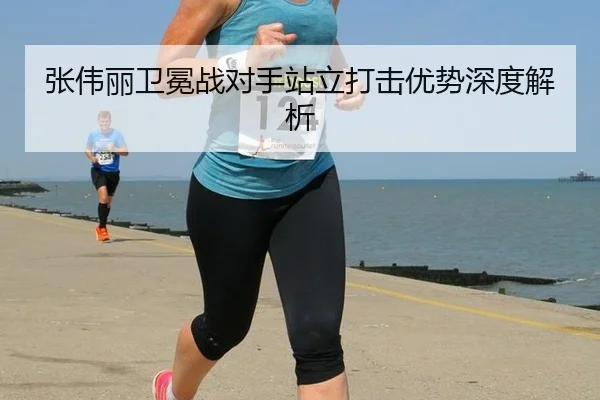 张伟丽卫冕战对手站立打击优势深度解析