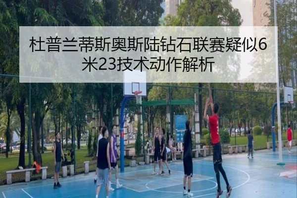 杜普兰蒂斯奥斯陆钻石联赛疑似6米23技术动作解析