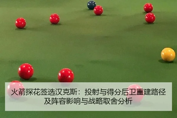 火箭探花签选汉克斯：投射与得分后卫重建路径及阵容影响与战略取舍分析