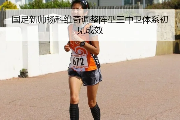 国足新帅扬科维奇调整阵型三中卫体系初见成效