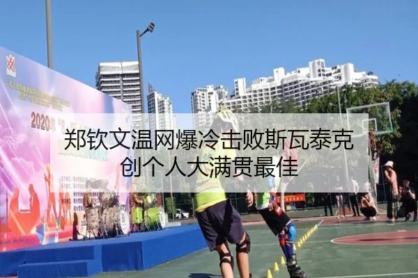 郑钦文温网爆冷击败斯瓦泰克 创个人大满贯最佳