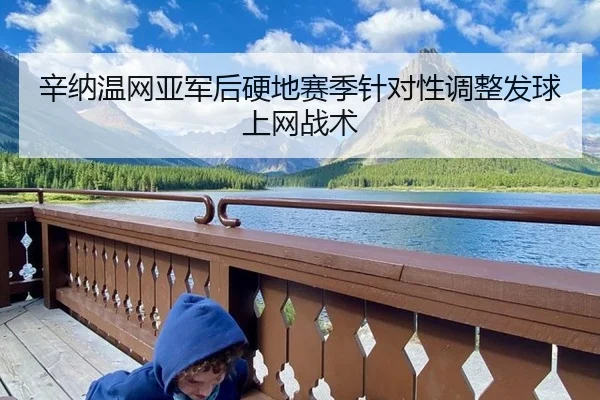 辛纳温网亚军后硬地赛季针对性调整发球上网战术